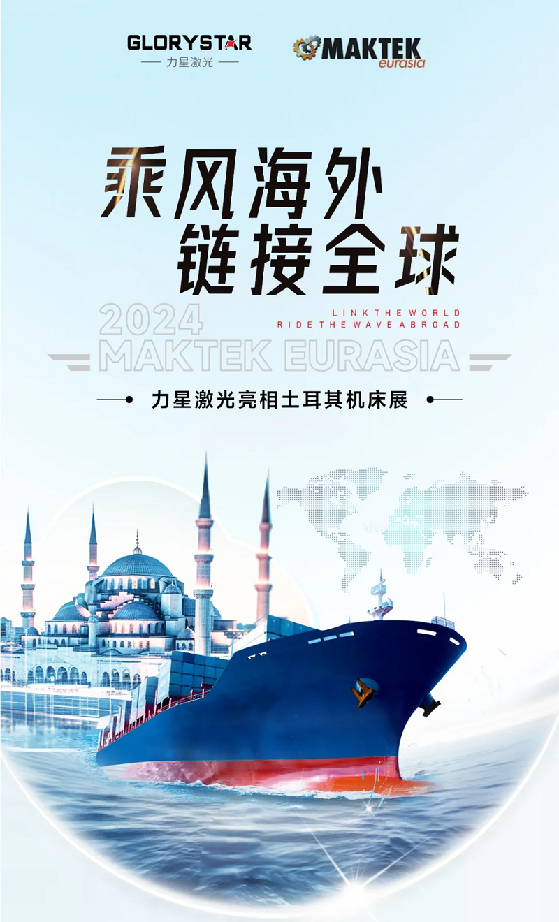 乘风海外 完胜归来！力星激光闪耀土耳其机床展（maktek eurasia2024）！